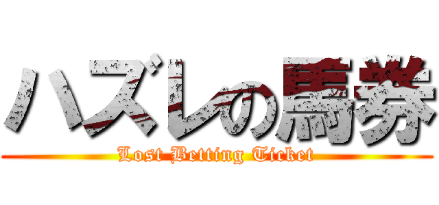 ハズレの馬券 (Lost Betting Ticket)