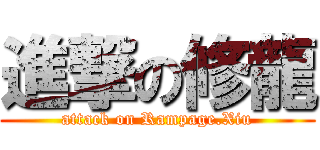 進撃の修龍 (attack on Rampage.Xiu)