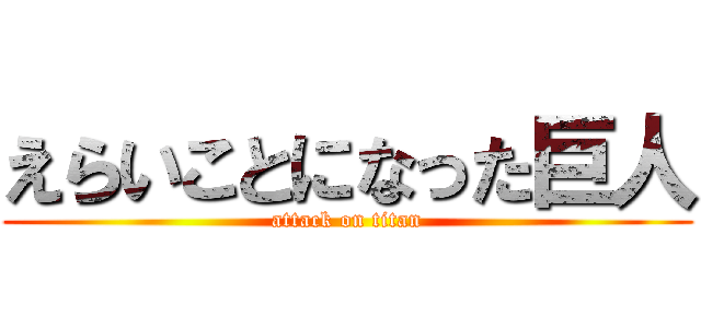 えらいことになった巨人 (attack on titan)