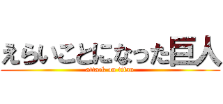 えらいことになった巨人 (attack on titan)