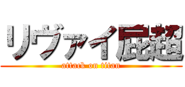 リヴァイ屁超 (attack on titan)