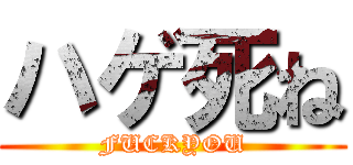 ハゲ死ね (FUCKYOU)