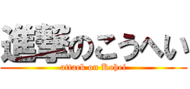 進撃のこうへい (attack on Kohei)