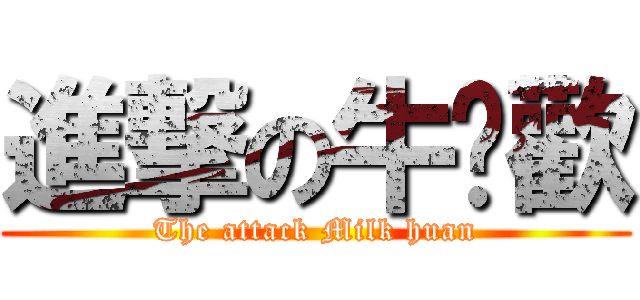 進撃の牛奶歡 (The attack Milk huan)