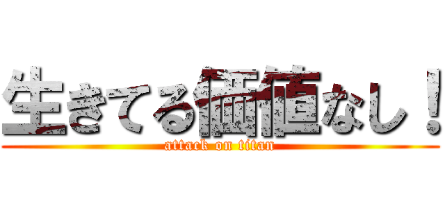 生きてる価値なし！ (attack on titan)