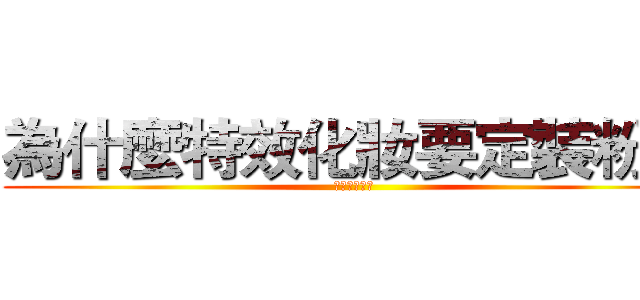 為什麼特效化妝要定裝粉？ (坦白說啦～～)