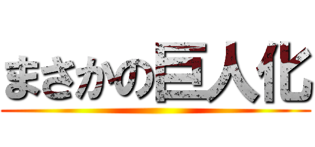 まさかの巨人化 ()