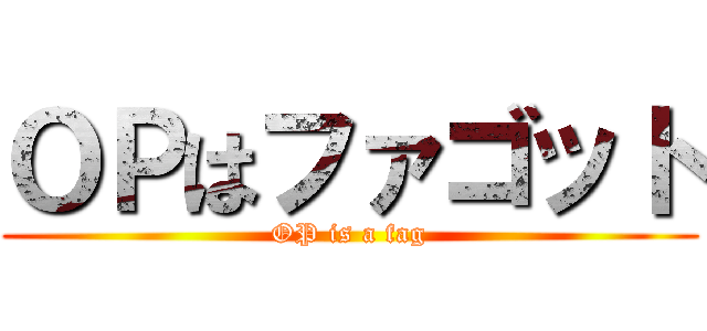 ＯＰはファゴット (OP is a fag)
