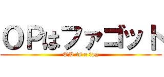 ＯＰはファゴット (OP is a fag)