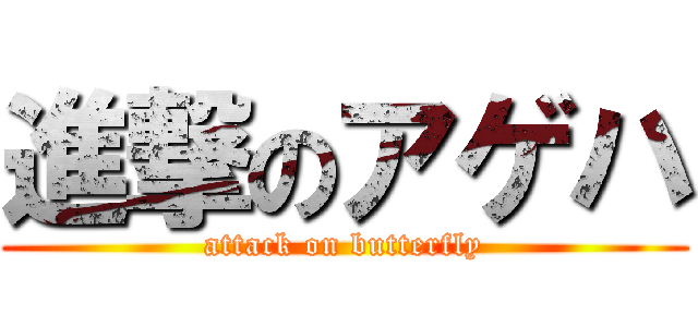 進撃のアゲハ (attack on butterfly)