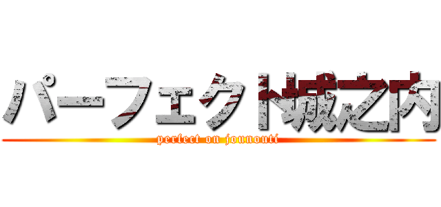 パーフェクト城之内 (perfect on jounouti)