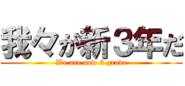 我々が新３年だ (We are new 3 grade)