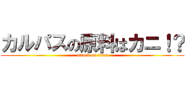 カルパスの原料はカニ！？ (attack on titan)
