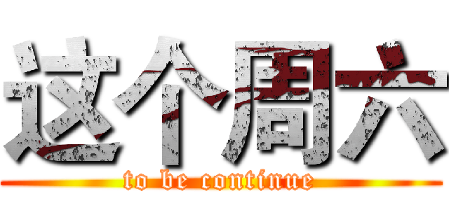这个周六 (to be continue)