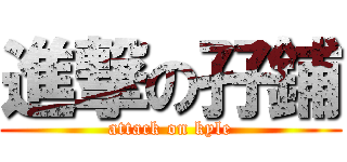 進撃の孖鋪 (attack on kyle)