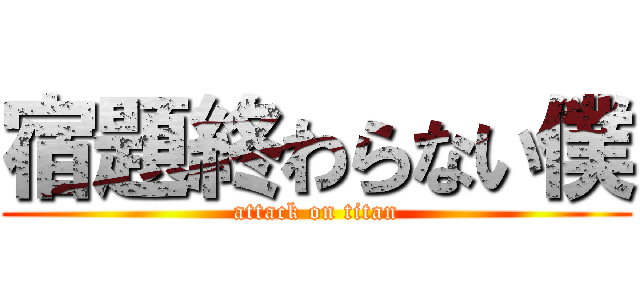 宿題終わらない僕 (attack on titan)