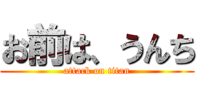 お前は、うんち (attack on titan)