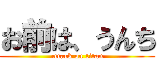 お前は、うんち (attack on titan)