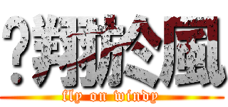 翱翔於風 (fly on windy)