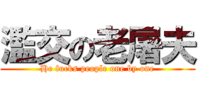 濫交の老屠夫 (He fucks people one by one)