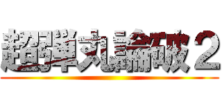 超弾丸論破２ ()