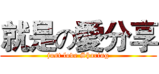 就是の愛分享 (just love Sharing)