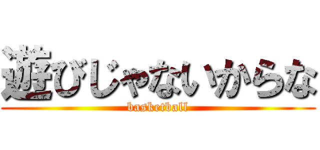 遊びじゃないからな (basketball)