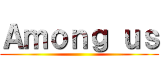 Ａｍｏｎｇ ｕｓ ()