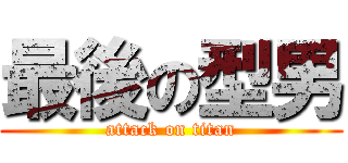 最後の型男 (attack on titan)