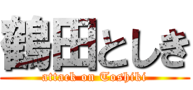 鶴田としき (attack on Toshiki)