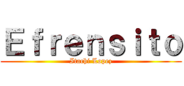 Ｅｆｒｅｎｓｉｔｏ (Itachi Lopez)