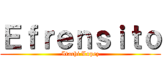 Ｅｆｒｅｎｓｉｔｏ (Itachi Lopez)