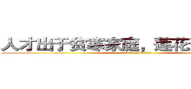 人才出于贫寒家庭，莲花开在死水。 (attack on titan)