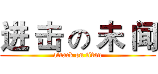 进 击 の 未 闻 (attack on titan)