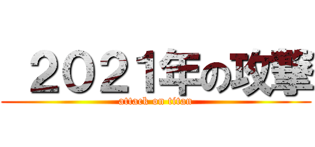  ２０２１年の攻撃 (attack on titan)