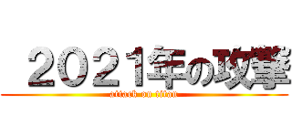  ２０２１年の攻撃 (attack on titan)