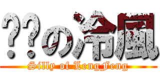 傻傻の冷風 (Silly of LengFeng)