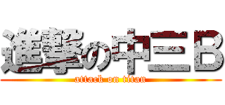 進撃の中三Ｂ (attack on titan)