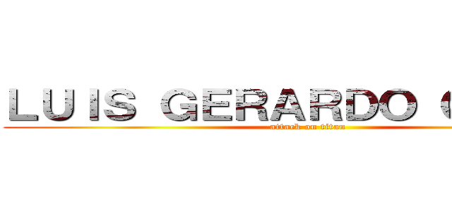 ＬＵＩＳ ＧＥＲＡＲＤＯ ＧＬＥＥＺ (attack on titan)