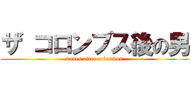 ザ コロンブス後の男 (dudes after columbus)