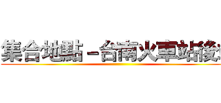 集合地點－台南火車站後站 ()