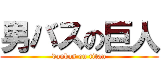 男バスの巨人 (danbas on titan)