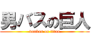 男バスの巨人 (danbas on titan)