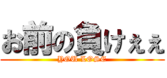 お前の負けぇぇ (YOU LOSE)