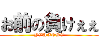 お前の負けぇぇ (YOU LOSE)