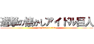 進撃の懐かしアイドル巨人 (playback on aidle)