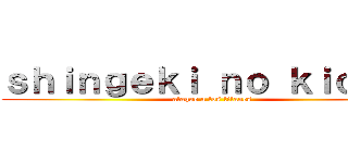 ｓｈｉｎｇｅｋｉ ｎｏ ｋｉｏｊｉｎ (ataque a los titanes)