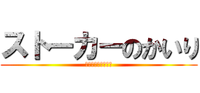 ストーカーのかいり (ストーカーのかいり)