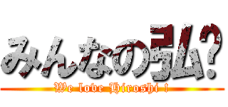 みんなの弘💕 (We love Hiroshi !)