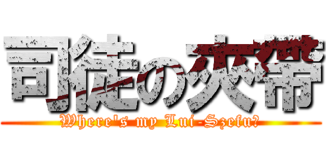 司徒の夾帶 (Where\'s my Lui-Szefu?)